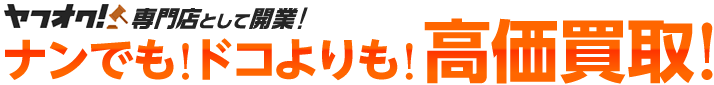 ヤフオク!専門店として開業!ナンでも!ドコよりも!高価買取