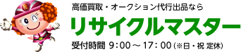 高価買取・オークション代行出品ならリサイクルマスター受け月時間9:00～17:00（日・祝定休）