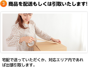 商品を配送もしくは引取いたします! 宅配で送っていただくか、対応エリア内であれば出張引取します。
